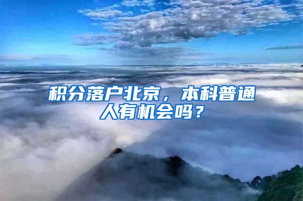 積分落戶北京，本科普通人有機(jī)會(huì)嗎？