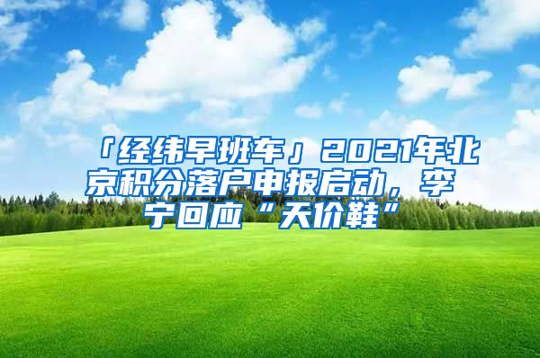 「經緯早班車」2021年北京積分落戶申報啟動，李寧回應“天價鞋”