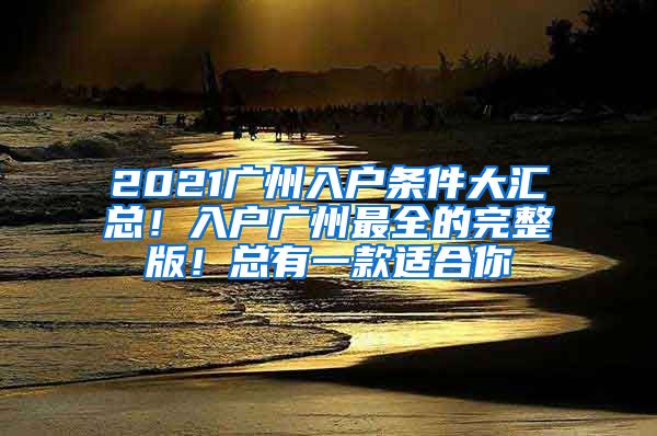 2021廣州入戶條件大匯總！入戶廣州最全的完整版！總有一款適合你