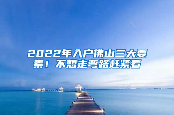 2022年入戶佛山三大要素！不想走彎路趕緊看