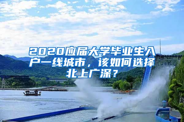 2020應(yīng)屆大學(xué)畢業(yè)生入戶一線城市，該如何選擇北上廣深？