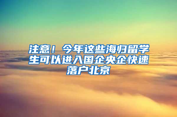 注意！今年這些海歸留學(xué)生可以進(jìn)入國(guó)企央企快速落戶北京