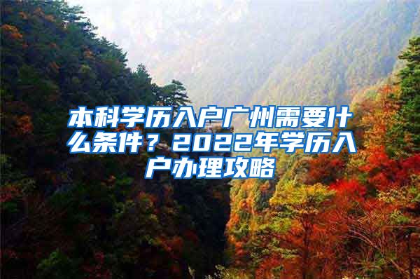 本科學(xué)歷入戶廣州需要什么條件？2022年學(xué)歷入戶辦理攻略