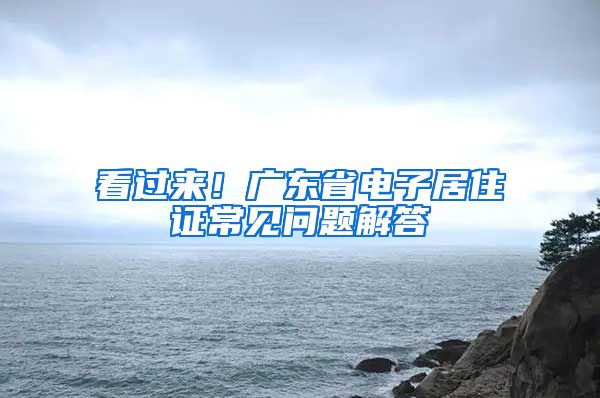 看過來！廣東省電子居住證常見問題解答→