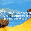 投資100億！新大學(xué)全球招校長(zhǎng)；上海面向全球招募5000多博士后