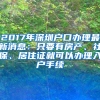 2017年深圳戶口辦理最新消息：只要有房產(chǎn)、社保、居住證就可以辦理入戶手續(xù)