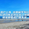 落戶上海 出國留學(xué)為什么這幾年會這么火？出國鍍金回國落戶兩不誤