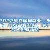 2022年在深圳就業(yè)、創(chuàng)業(yè)、實習都有補貼，港澳臺人也有補貼