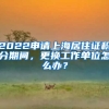 2022申請上海居住證積分期間，更換工作單位怎么辦？