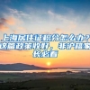 上海居住證積分怎么辦？這篇政策收好，非滬籍家長(zhǎng)必看