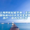 上海將掀起留學(xué)潮，支持國際前100大學(xué)學(xué)生免費(fèi)落戶，國內(nèi)僅有6所