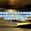 海濱留學(xué)：留學(xué)生回國就業(yè)出路在哪？2022留學(xué)生就業(yè)競爭力報(bào)告