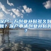 深戶一萬創(chuàng)業(yè)補(bǔ)貼多久到賬？深戶申請(qǐng)創(chuàng)業(yè)補(bǔ)貼嗎？