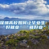 深圳高校如何讓畢業(yè)生“好就業(yè)”“就好業(yè)”？