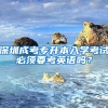 深圳成考專升本入學(xué)考試必須要考英語(yǔ)嗎？