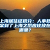 上海居住證積分：人事檔案到了上海之后應(yīng)該放在哪里？