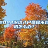 2022深圳入戶體檢不合格怎么辦？