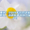 重磅！2019年符合這些條件，沒房你都可以入深戶！