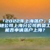 「2022年上海落戶」外地公司上海分公司的員工能否申請(qǐng)落戶上海？