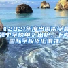 《2021年度出國留學(xué)最強中學(xué)榜單》出爐，上海國際學(xué)校依舊很強