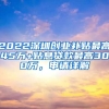 2022深圳創(chuàng)業(yè)補貼最高45萬+貼息貸款最高300萬，申請詳解