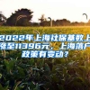 2022年上海社?；鶖?shù)上漲至11396元，上海落戶政策有變動？