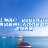 上海落戶：2022年政策再出新規(guī)！人才引進(jìn)落戶細(xì)則更新