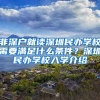 非深戶就讀深圳民辦學(xué)校需要滿足什么條件？深圳民辦學(xué)校入學(xué)介紹