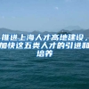 推進(jìn)上海人才高地建設(shè)，加快這五類人才的引進(jìn)和培養(yǎng)