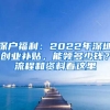 深戶福利：2022年深圳創(chuàng)業(yè)補(bǔ)貼，能領(lǐng)多少錢？流程和資料看這里