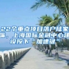 22個(gè)重點(diǎn)項(xiàng)目落戶陸家嘴，上海國際金融中心建設(shè)按下“加速鍵”