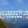 2021年度廣州市積分制入戶申請指南來了！8月31日截至申請