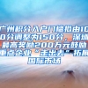 廣州積分入戶門檻擬由100分調整為150分，深圳最高獎勵200萬元鼓勵重點企業(yè)“走出去”拓展國際市場