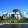 中山市買(mǎi)房可以入戶中山嗎？（詳細(xì)）