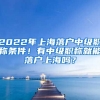 2022年上海落戶中級職稱條件！有中級職稱就能落戶上海嗎？