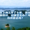 在上海工作了十年，現(xiàn)在回四川，社保怎么辦？可以轉(zhuǎn)回去嗎？