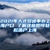 2021年人才引進(jìn)申辦上海戶口 了解這些即可輕松落戶上海