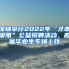 深圳舉行2022年“才市暖陽”公益招聘活動，應(yīng)屆畢業(yè)生專場上線