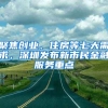 聚焦創(chuàng)業(yè)、住房等七大需求，深圳發(fā)布新市民金融服務(wù)重點