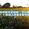 在職研究生被嘲“學(xué)歷低”？職場人還要不要考研？