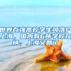 世界百?gòu)?qiáng)高校學(xué)生可落戶(hù)上海，國(guó)內(nèi)有6所學(xué)校在榜，上海又飄了