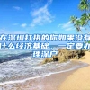 在深圳打拼的你如果沒有什么經(jīng)濟(jì)基礎(chǔ)，一定要辦理深戶