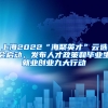 上海2022“海聚英才”云選會啟動，發(fā)布人才政策和畢業(yè)生就業(yè)創(chuàng)業(yè)九大行動