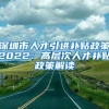 深圳市人才引進補貼政策2022：高層次人才補貼政策解讀