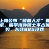 上海公布“儲(chǔ)備人才”要求，留學(xué)海外碩士不占優(yōu)勢(shì)，東北985沒戲