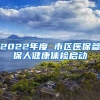 2022年度 市區(qū)醫(yī)保參保人健康體檢啟動(dòng)