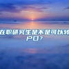 在職研究生是不是可以轉(zhuǎn)戶口？