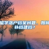 留學(xué)落戶檔案問題，如何補(bǔ)檔建檔？