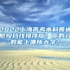 2022上海高考本科普通批投檔線排序版！你的分?jǐn)?shù)能上哪所大學(xué)？