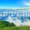 上海市外的高校畢業(yè)生也可落戶上海？但僅限這些名校